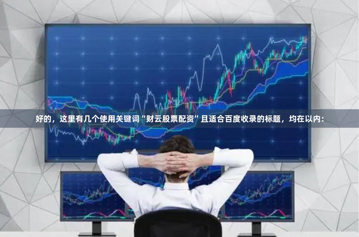 好的，这里有几个使用关键词“财云股票配资”且适合百度收录的标题，均在以内：