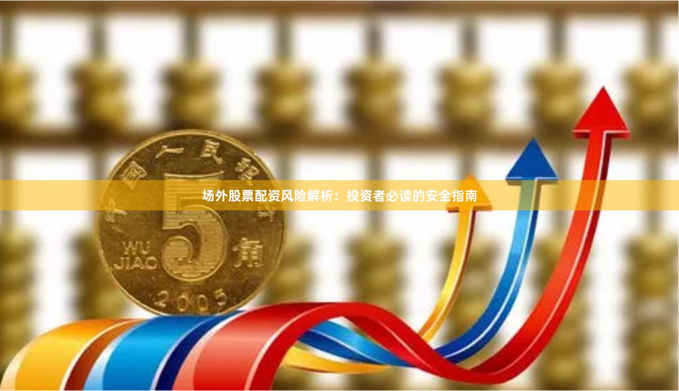 场外股票配资风险解析：投资者必读的安全指南