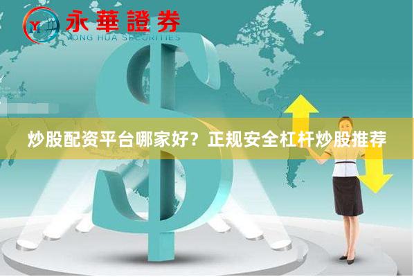 炒股配资平台哪家好？正规安全杠杆炒股推荐