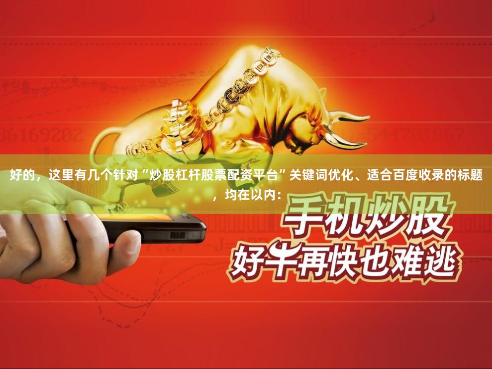 好的，这里有几个针对“炒股杠杆股票配资平台”关键词优化、适合百度收录的标题，均在以内：