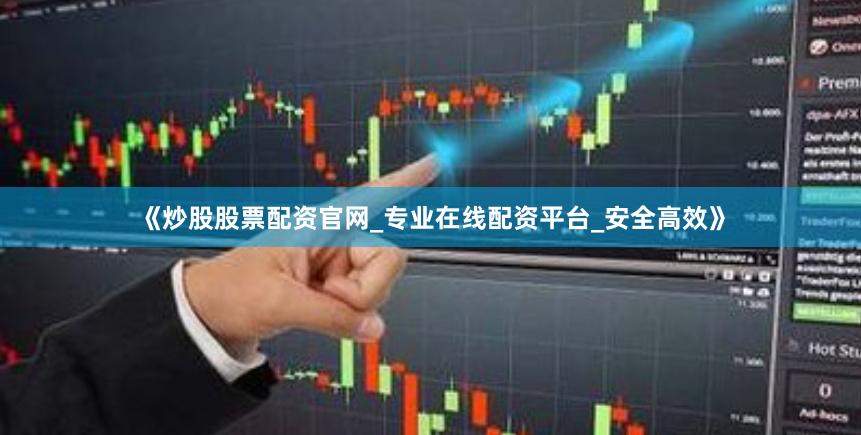 《炒股股票配资官网_专业在线配资平台_安全高效》