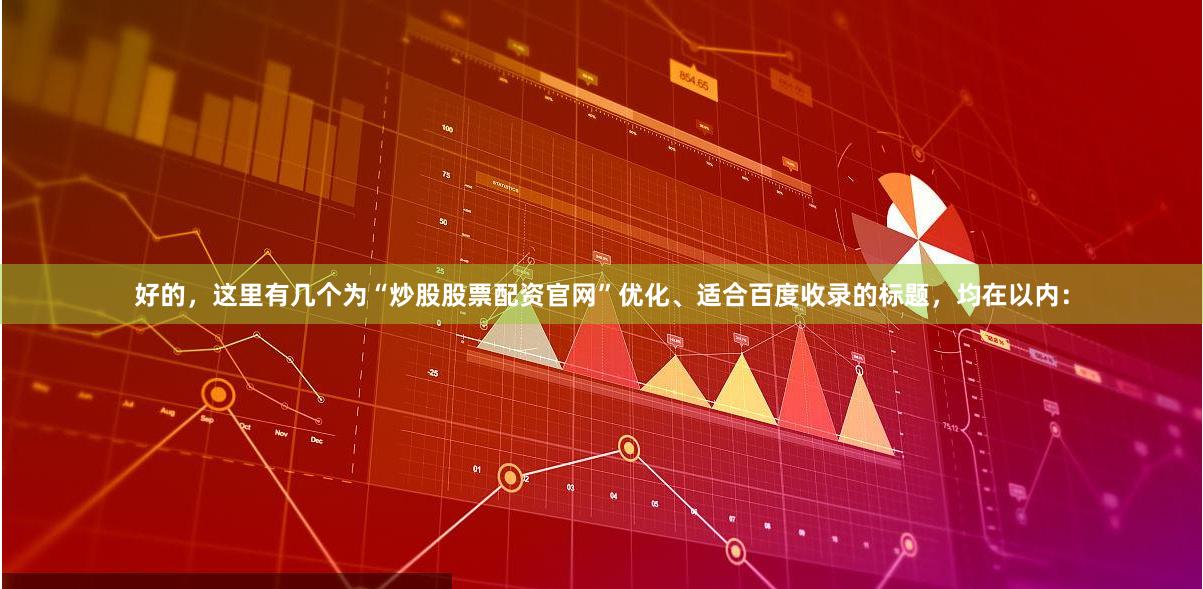 好的，这里有几个为“炒股股票配资官网”优化、适合百度收录的标题，均在以内：