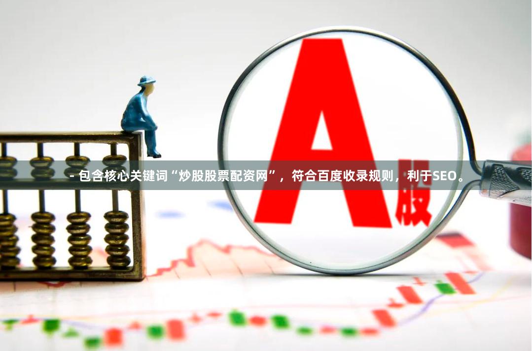 - 包含核心关键词“炒股股票配资网”，符合百度收录规则，利于SEO。