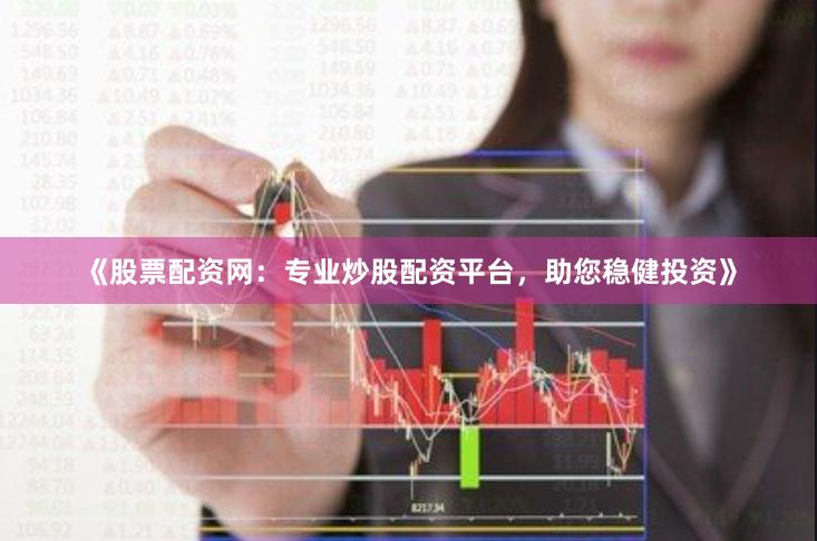 《股票配资网：专业炒股配资平台，助您稳健投资》