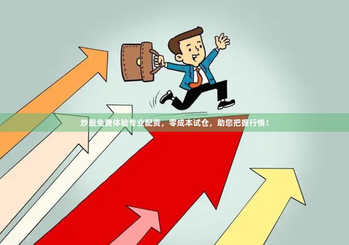 炒股免费体验专业配资，零成本试仓，助您把握行情！