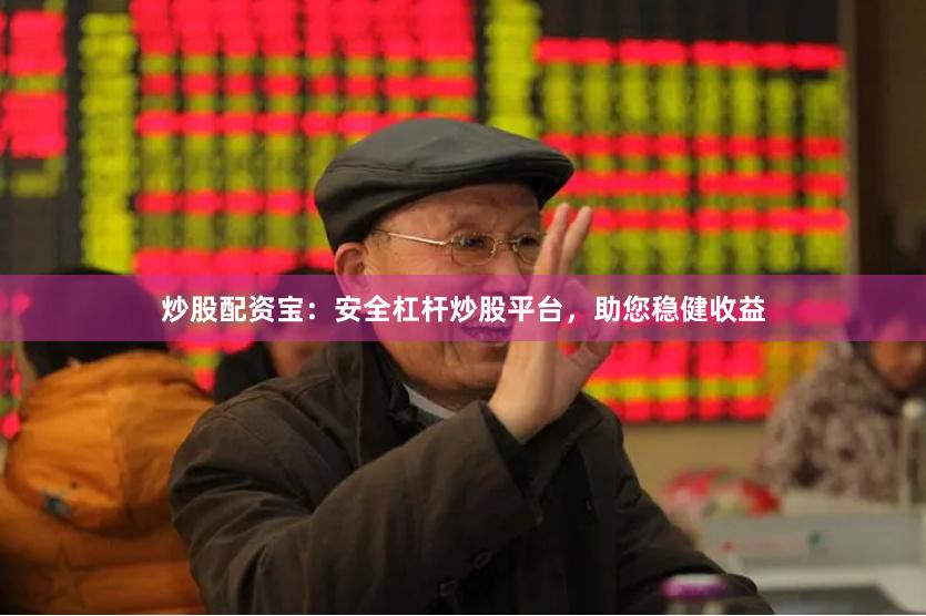 炒股配资宝：安全杠杆炒股平台，助您稳健收益