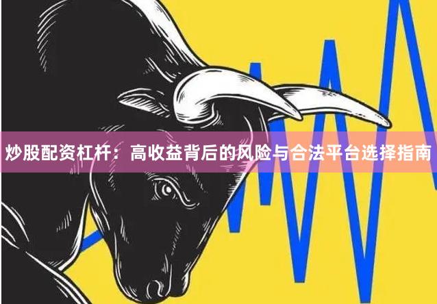 炒股配资杠杆：高收益背后的风险与合法平台选择指南
