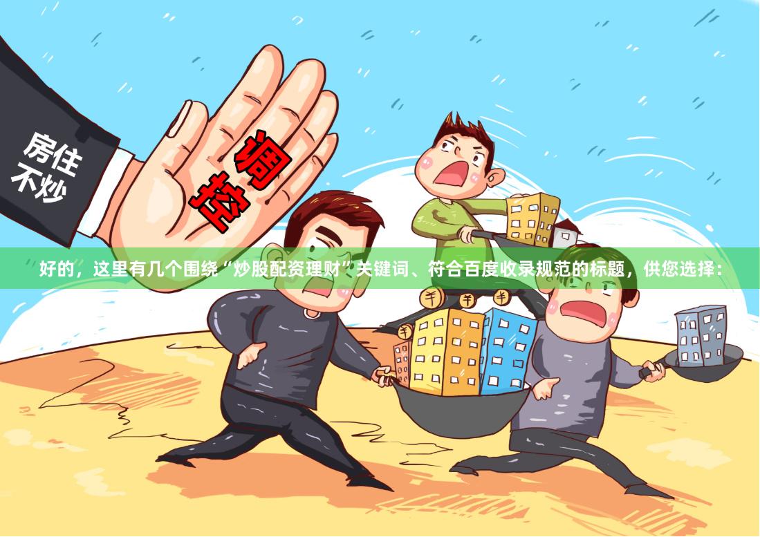 好的，这里有几个围绕“炒股配资理财”关键词、符合百度收录规范的标题，供您选择：