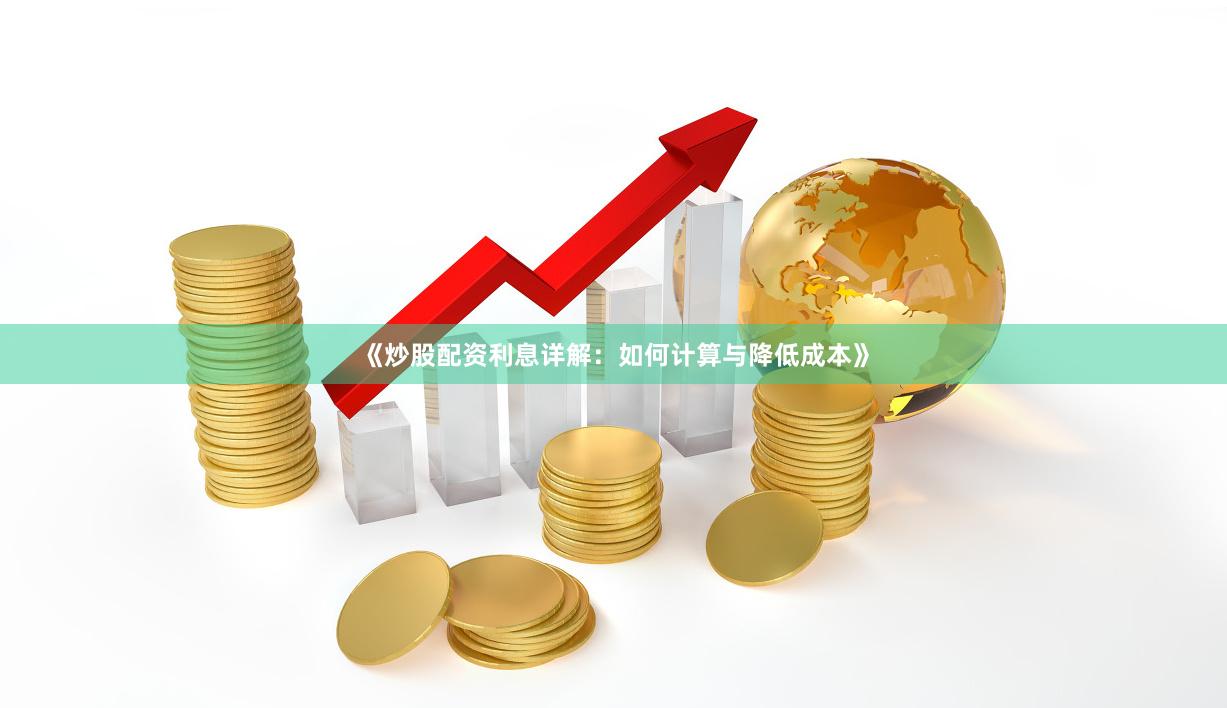 《炒股配资利息详解：如何计算与降低成本》
