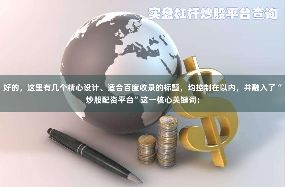 好的，这里有几个精心设计、适合百度收录的标题，均控制在以内，并融入了“炒股配资平台”这一核心关键词：