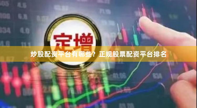 炒股配资平台有哪些？正规股票配资平台排名