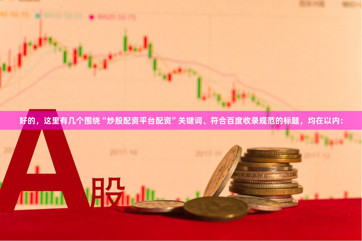 好的，这里有几个围绕“炒股配资平台配资”关键词、符合百度收录规范的标题，均在以内：