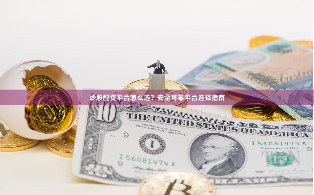 炒股配资平台怎么选？安全可靠平台选择指南