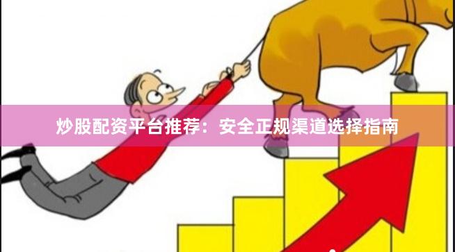 炒股配资平台推荐：安全正规渠道选择指南