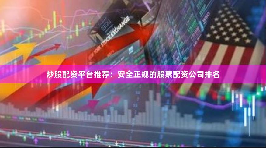 炒股配资平台推荐:安全正规的股票配资公司排名