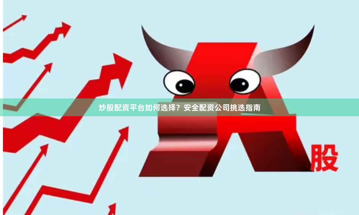 炒股配资平台如何选择？安全配资公司挑选指南