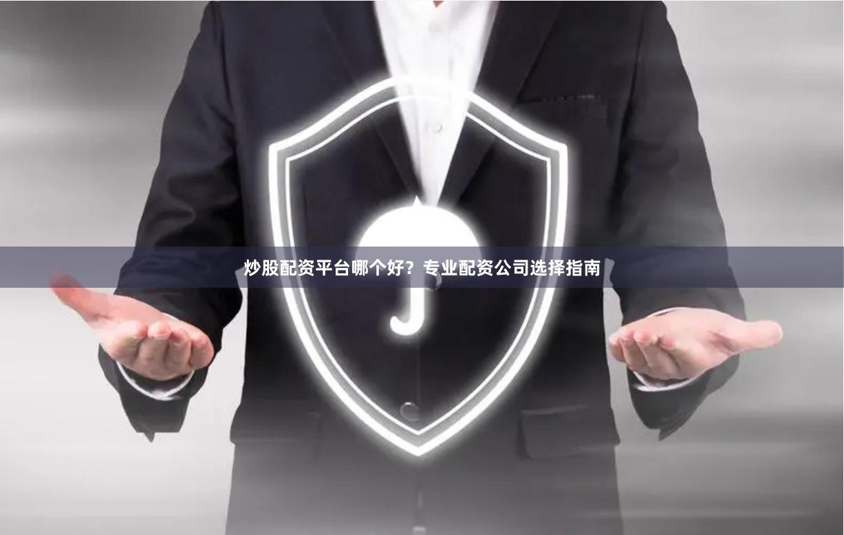 炒股配资平台哪个好？专业配资公司选择指南