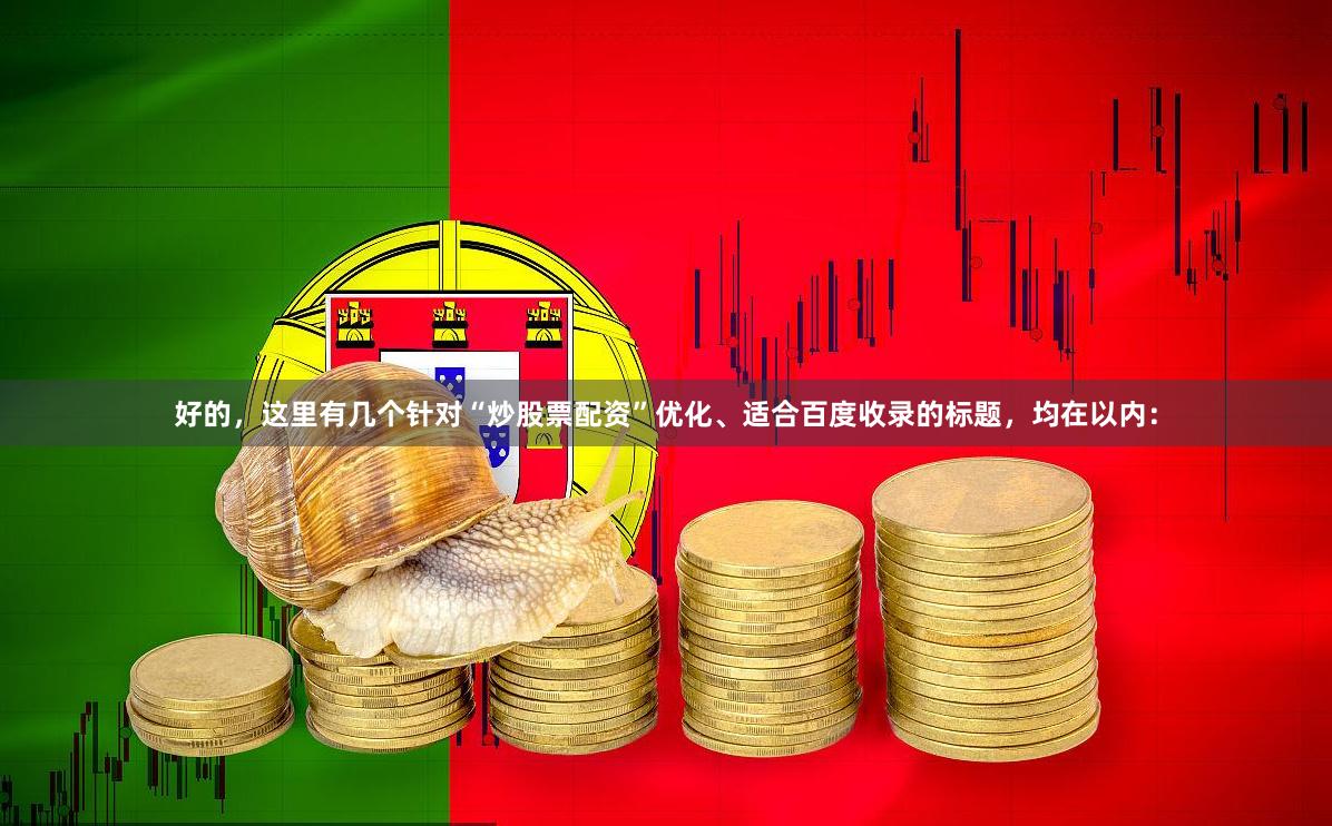 好的，这里有几个针对“炒股票配资”优化、适合百度收录的标题，均在以内：