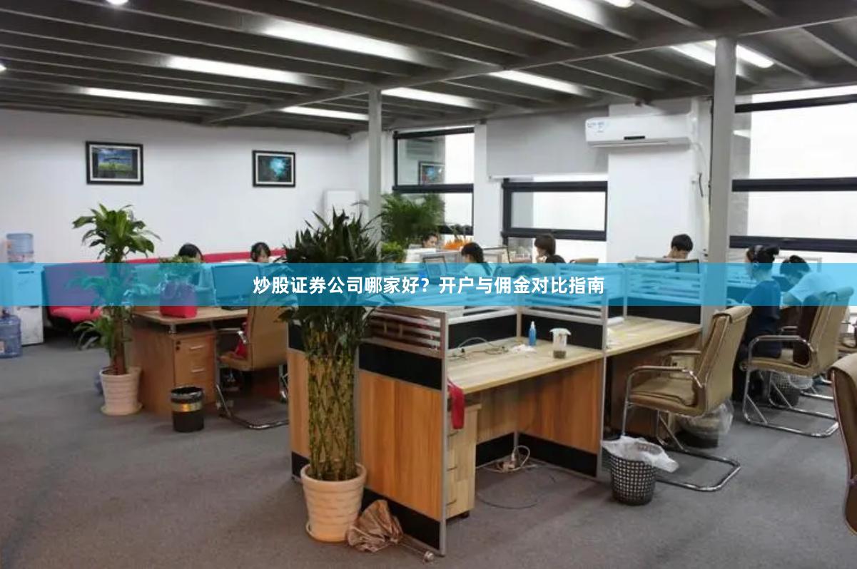 炒股证券公司哪家好？开户与佣金对比指南