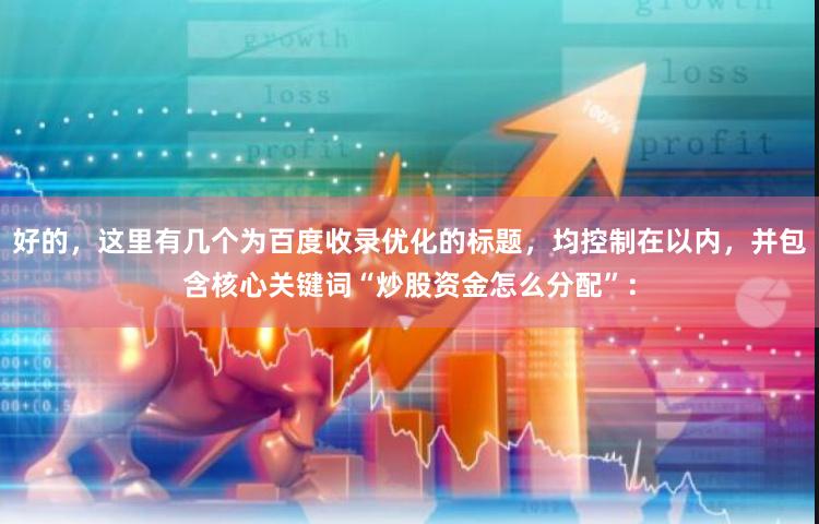 好的，这里有几个为百度收录优化的标题，均控制在以内，并包含核心关键词“炒股资金怎么分配”：