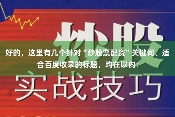 好的，这里有几个针对“炒股票配资”关键词、适合百度收录的标题，均在以内：