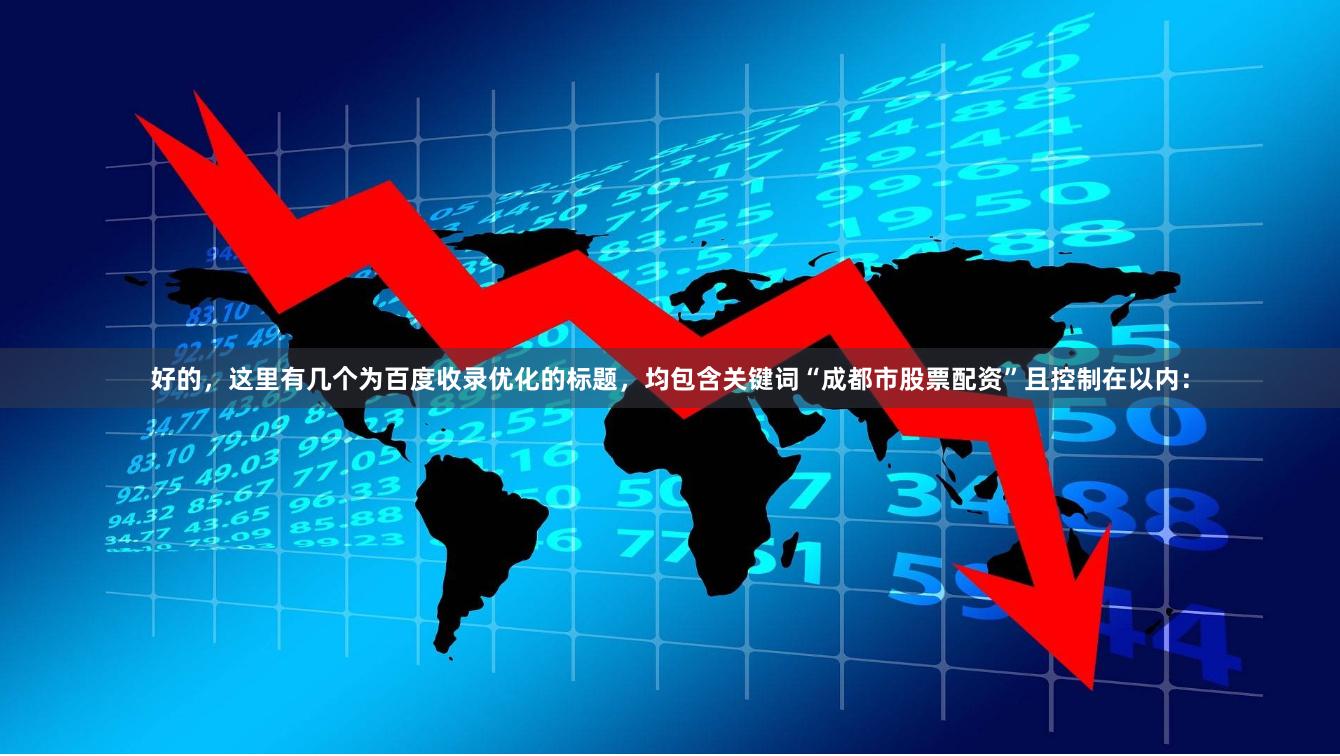 好的，这里有几个为百度收录优化的标题，均包含关键词“成都市股票配资”且控制在以内：