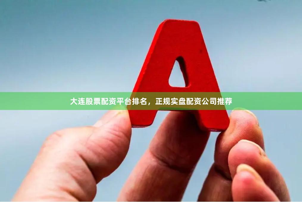 大连股票配资平台排名，正规实盘配资公司推荐