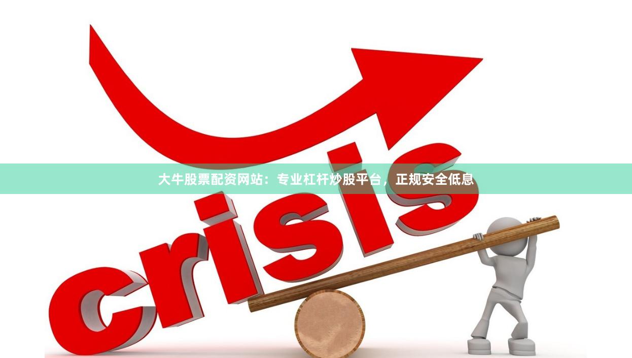 大牛股票配资网站：专业杠杆炒股平台，正规安全低息