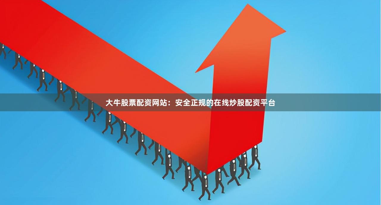 大牛股票配资网站：安全正规的在线炒股配资平台