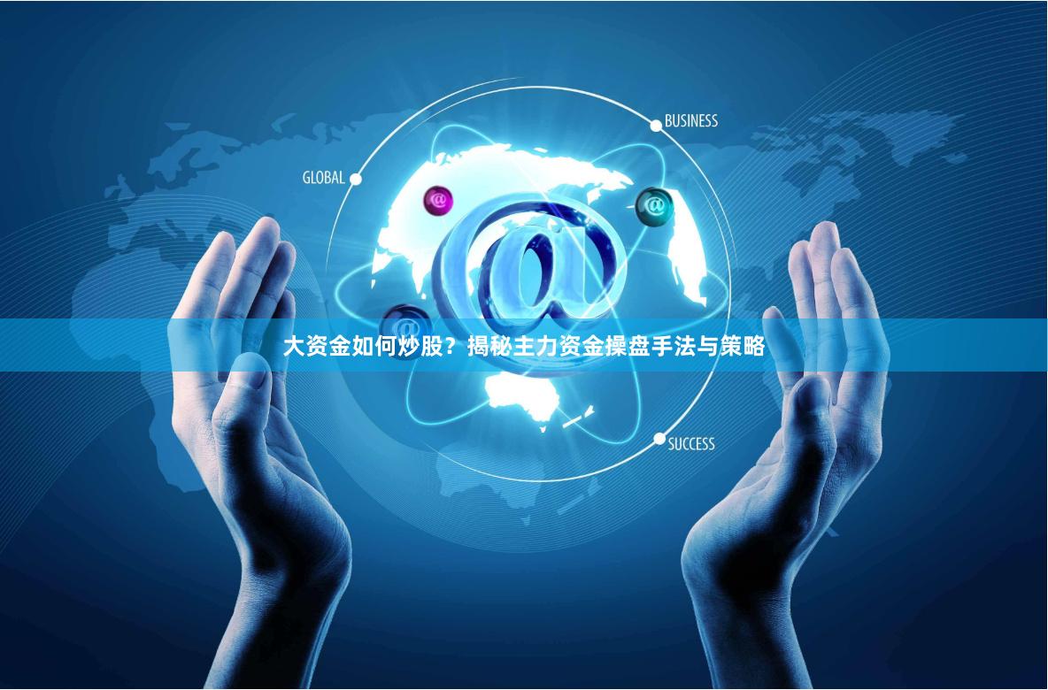 大资金如何炒股？揭秘主力资金操盘手法与策略