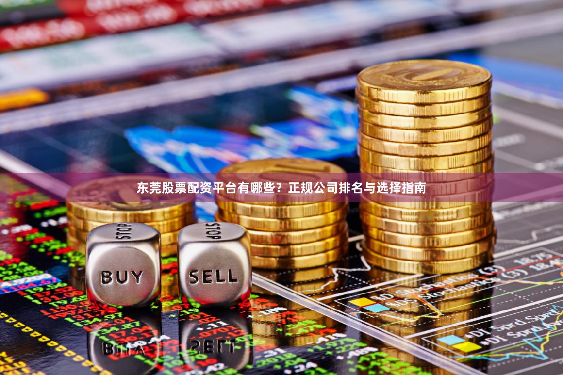 东莞股票配资平台有哪些？正规公司排名与选择指南