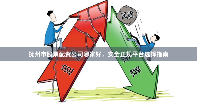 抚州市股票配资公司哪家好，安全正规平台选择指南