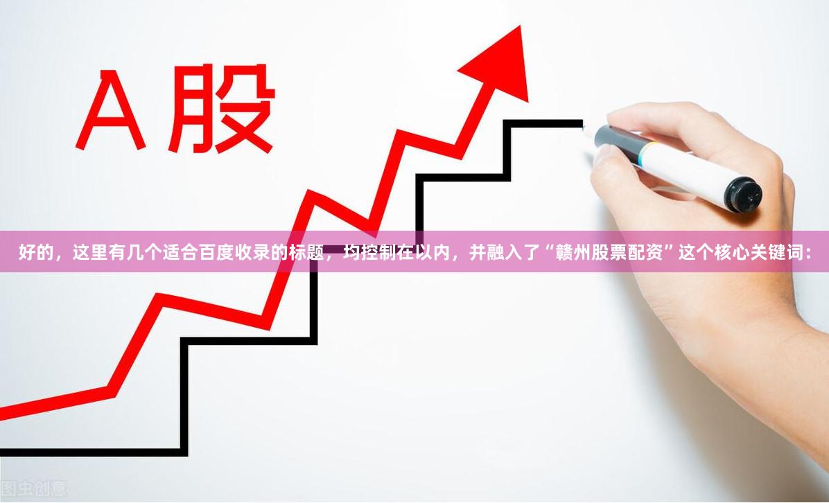 好的，这里有几个适合百度收录的标题，均控制在以内，并融入了“赣州股票配资”这个核心关键词：