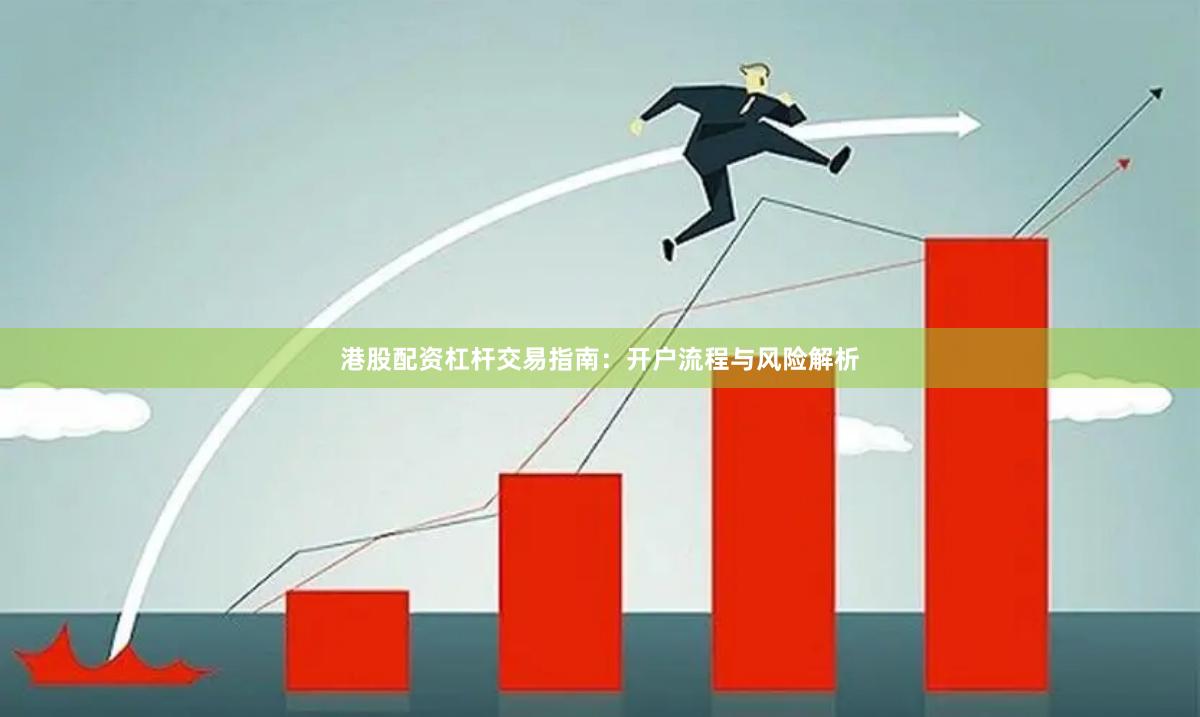 港股配资杠杆交易指南：开户流程与风险解析