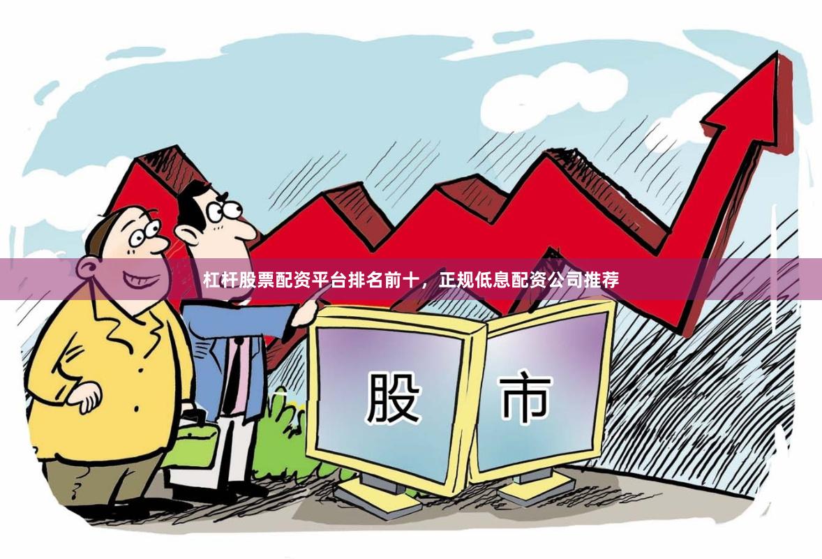 杠杆股票配资平台排名前十，正规低息配资公司推荐