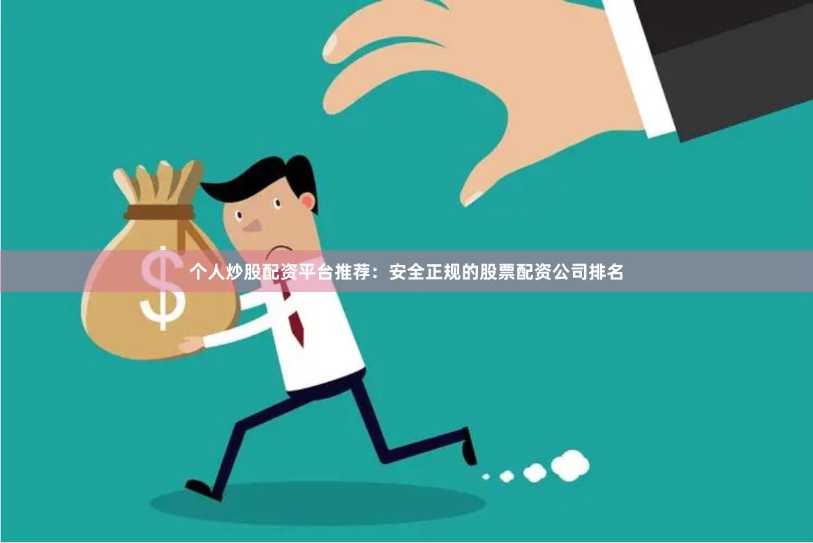 个人炒股配资平台推荐：安全正规的股票配资公司排名
