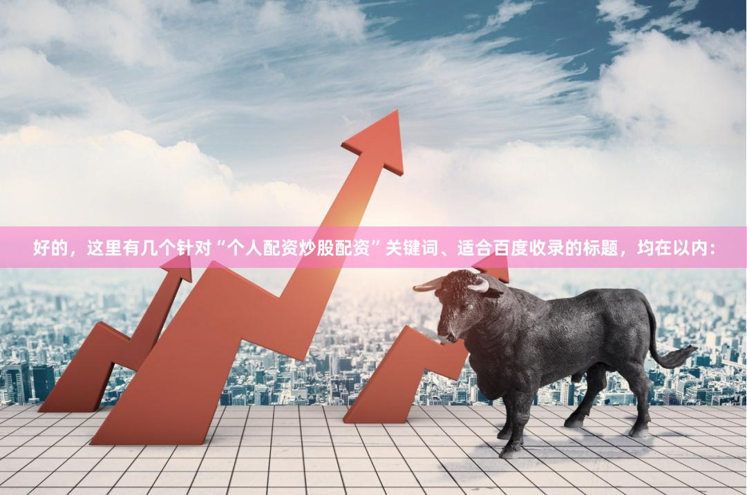 好的，这里有几个针对“个人配资炒股配资”关键词、适合百度收录的标题，均在以内：