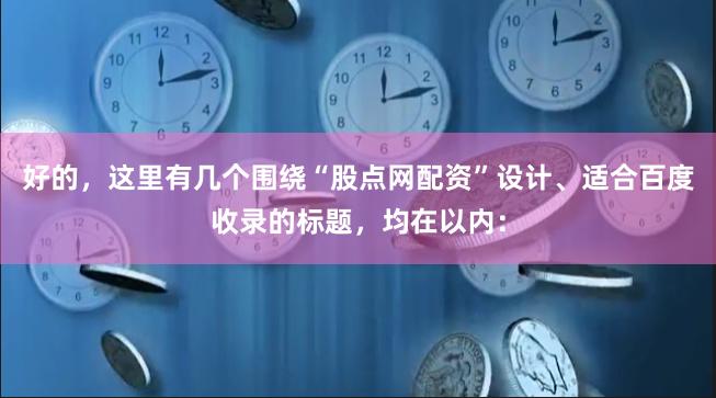 好的，这里有几个围绕“股点网配资”设计、适合百度收录的标题，均在以内：