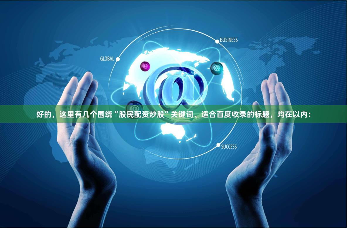 好的，这里有几个围绕“股民配资炒股”关键词、适合百度收录的标题，均在以内：
