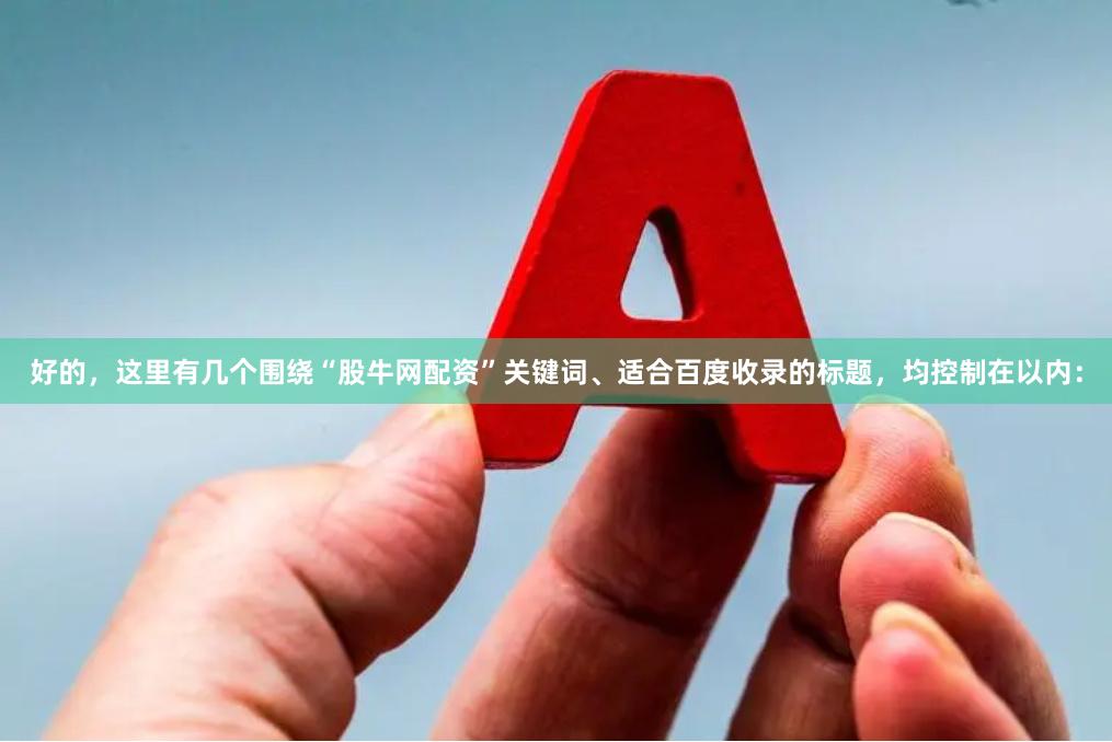 好的，这里有几个围绕“股牛网配资”关键词、适合百度收录的标题，均控制在以内：