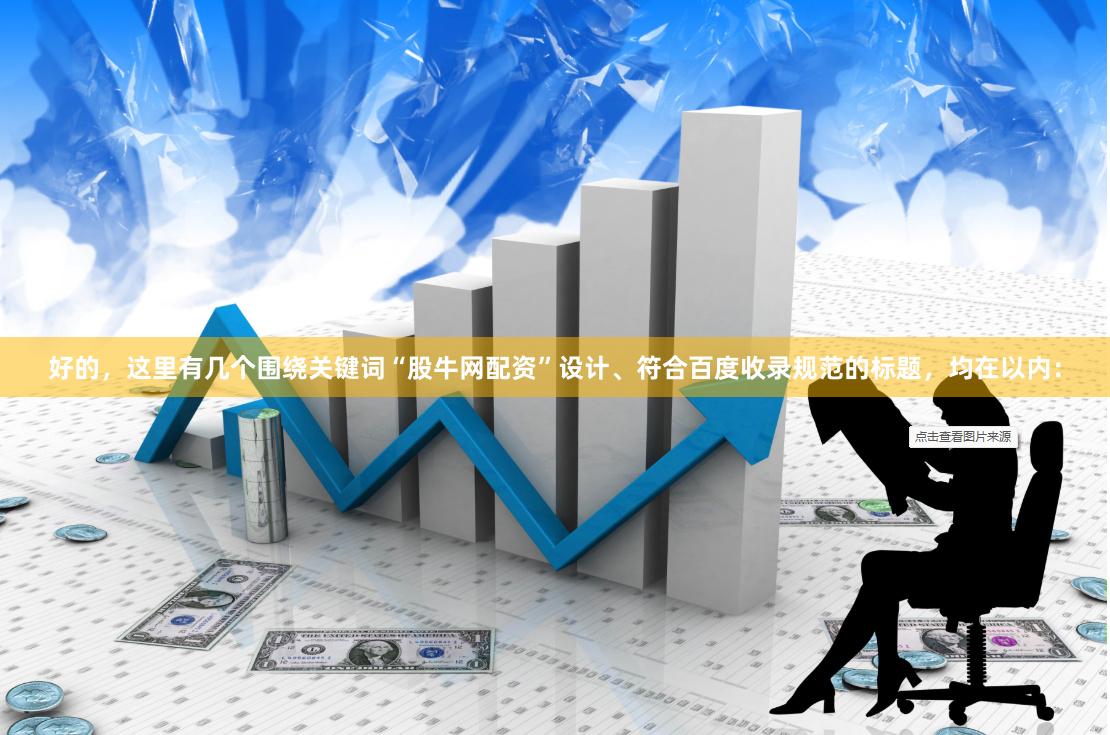 好的，这里有几个围绕关键词“股牛网配资”设计、符合百度收录规范的标题，均在以内：