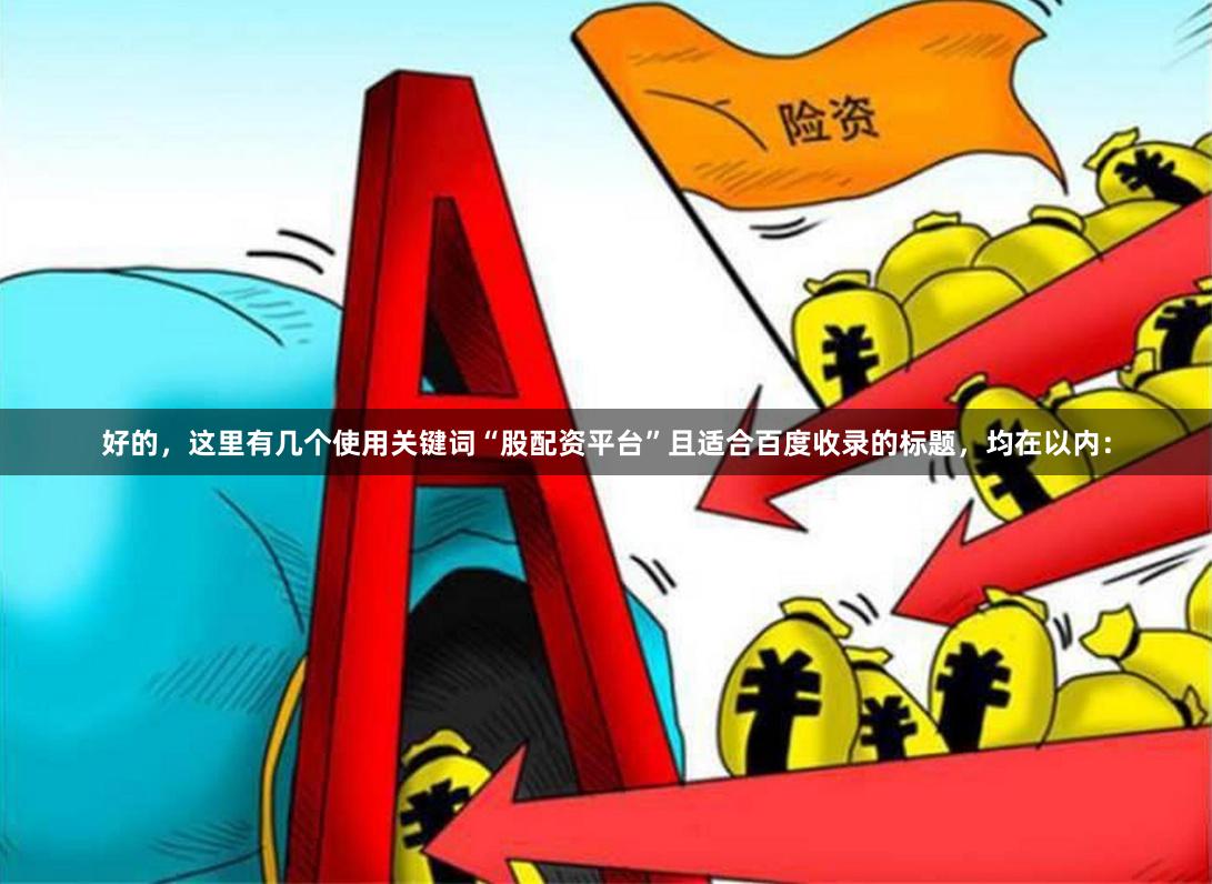 好的，这里有几个使用关键词“股配资平台”且适合百度收录的标题，均在以内：