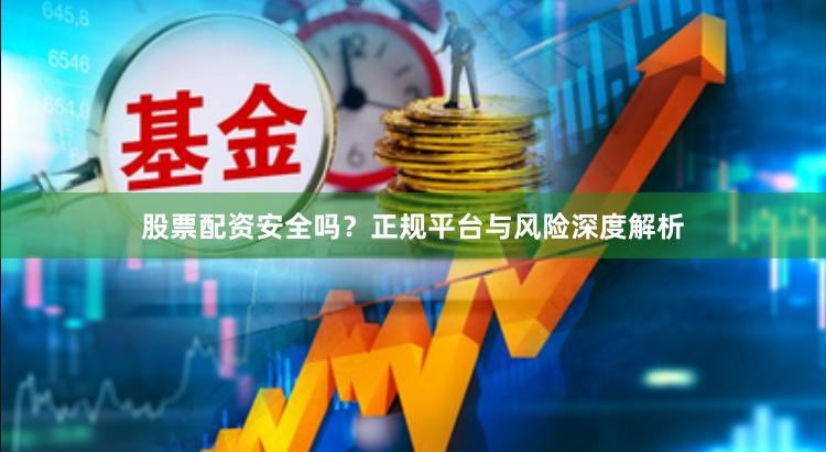 股票配资安全吗？正规平台与风险深度解析