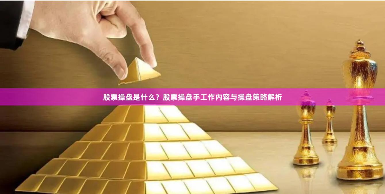 股票操盘是什么？股票操盘手工作内容与操盘策略解析