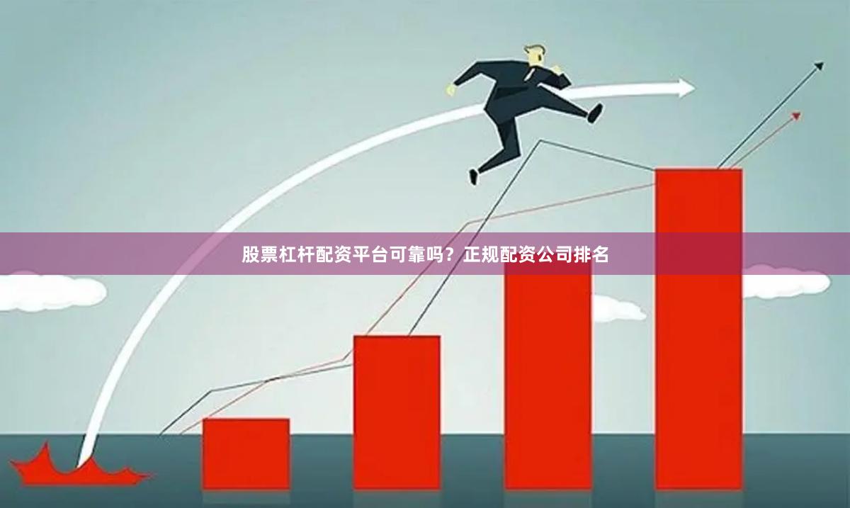 股票杠杆配资平台可靠吗？正规配资公司排名