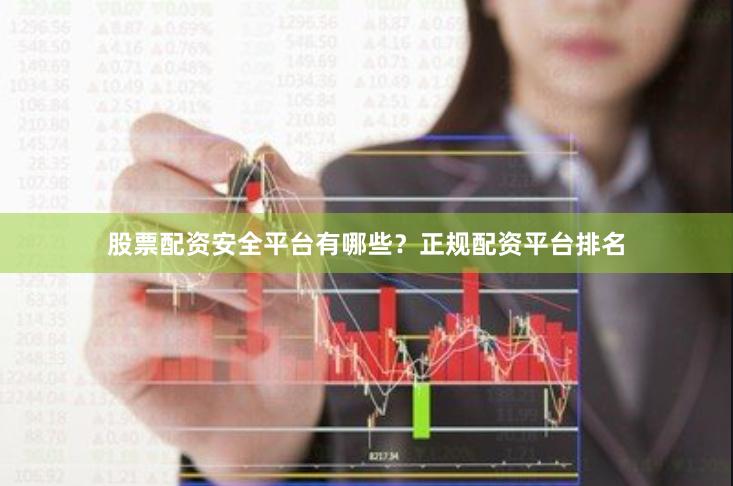 股票配资安全平台有哪些？正规配资平台排名
