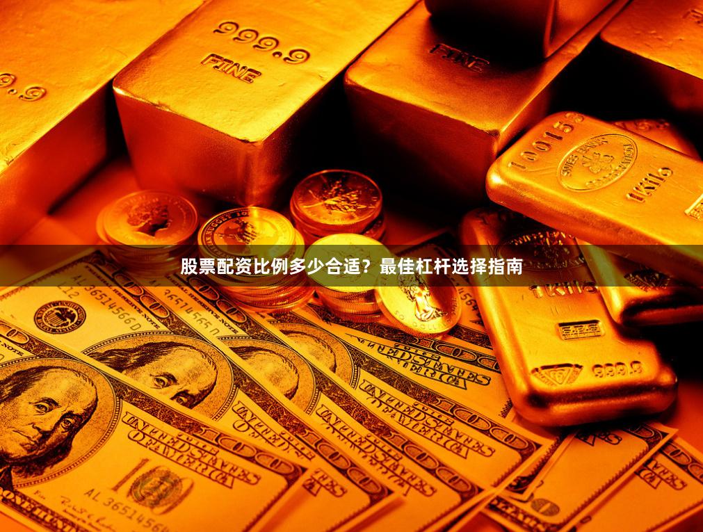 股票配资比例多少合适？最佳杠杆选择指南