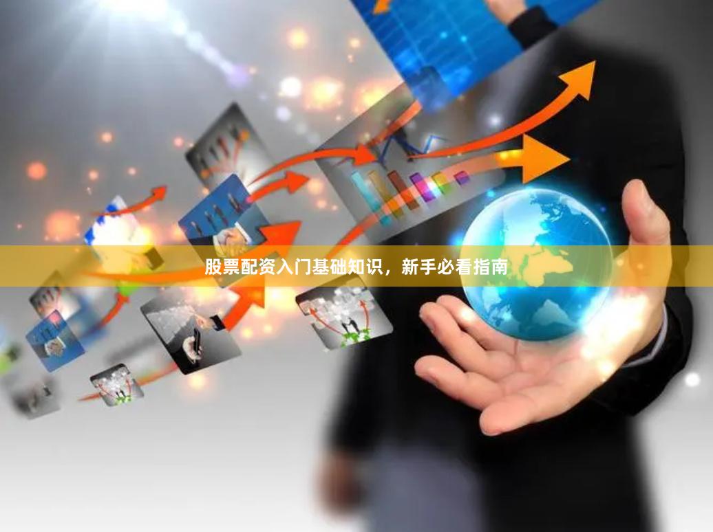 股票配资入门基础知识，新手必看指南
