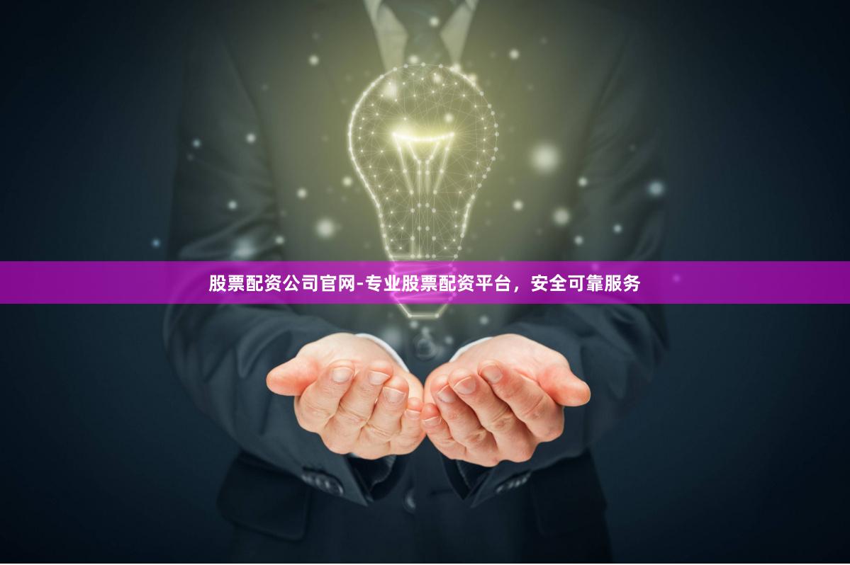 股票配资公司官网-专业股票配资平台，安全可靠服务