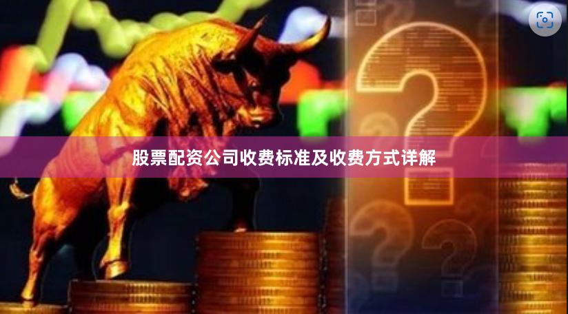 股票配资公司收费标准及收费方式详解